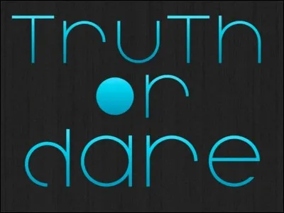Truth or dare?