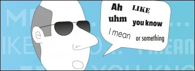 They are meaningless verbal tics that you pronounce when you are looking for something to say. They are called ... .