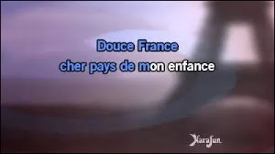 To whom do we owe these lyrics "Douce France, cher pays de mon enfance ..."?