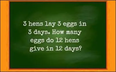 3 hens lay 3 eggs in 3 days.How many eggs do 12 hens lay in 12 days?